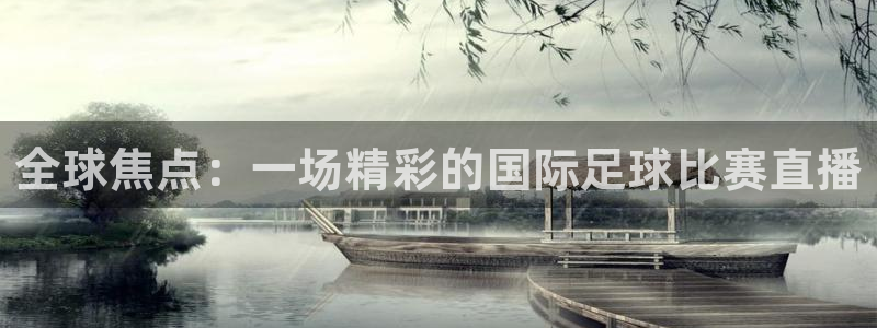 全球焦点：一场精彩的国际足球比赛直播