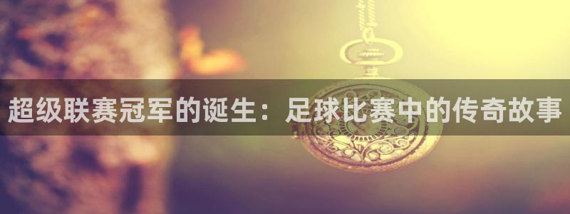  超级联赛冠军的诞生：足球比赛中的传奇故事