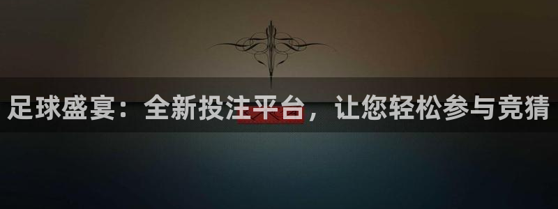 足球盛宴：全新投注平台，让您轻松参与竞猜