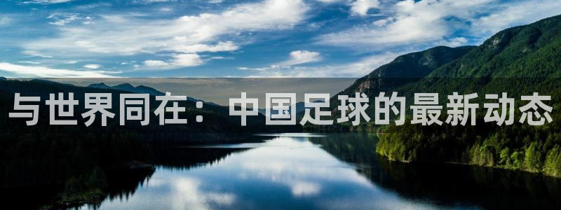 与世界同在：中国足球的最新动态