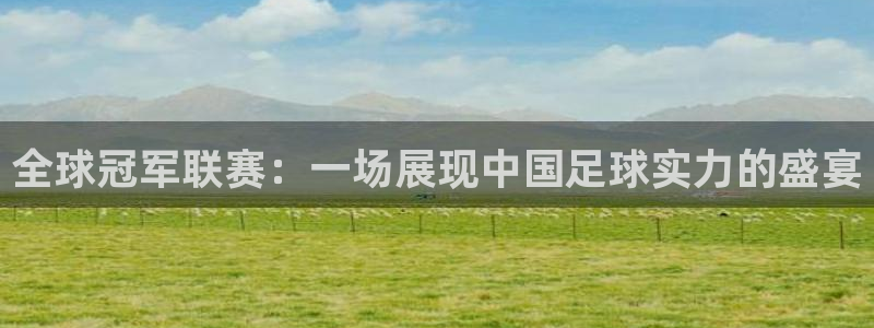 全球冠军联赛：一场展现中国足球实力的盛宴