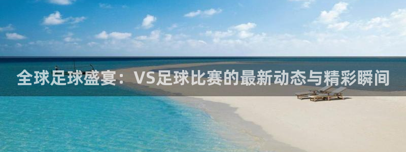 全球足球盛宴：VS足球比赛的最新动态